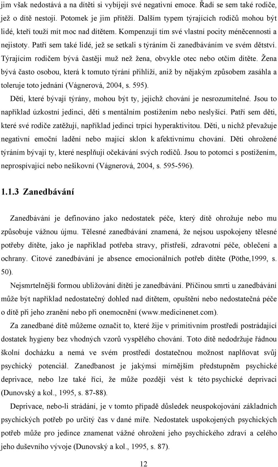 Patří sem také lidé, jeţ se setkali s týráním či zanedbáváním ve svém dětství. Týrajícím rodičem bývá častěji muţ neţ ţena, obvykle otec nebo otčím dítěte.