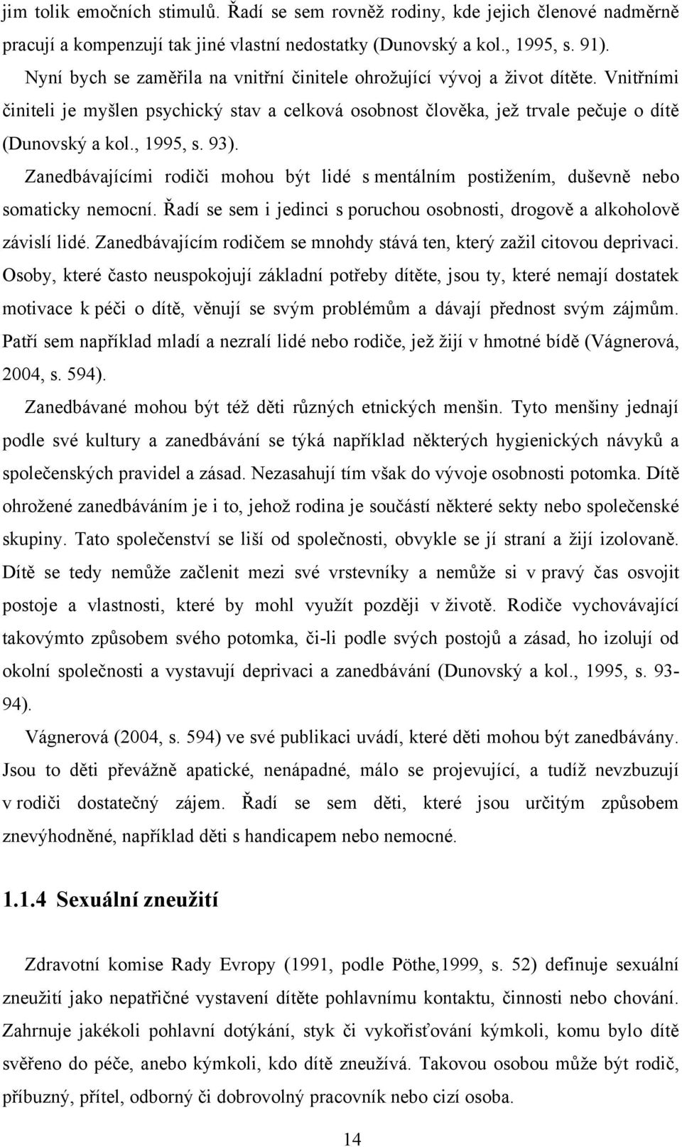 93). Zanedbávajícími rodiči mohou být lidé s mentálním postiţením, duševně nebo somaticky nemocní. Řadí se sem i jedinci s poruchou osobnosti, drogově a alkoholově závislí lidé.