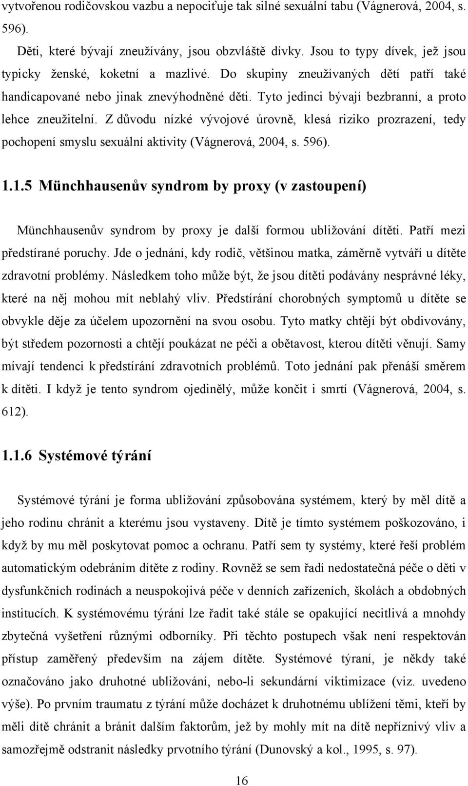 Tyto jedinci bývají bezbranní, a proto lehce zneuţitelní. Z důvodu nízké vývojové úrovně, klesá riziko prozrazení, tedy pochopení smyslu sexuální aktivity (Vágnerová, 2004, s. 596). 1.