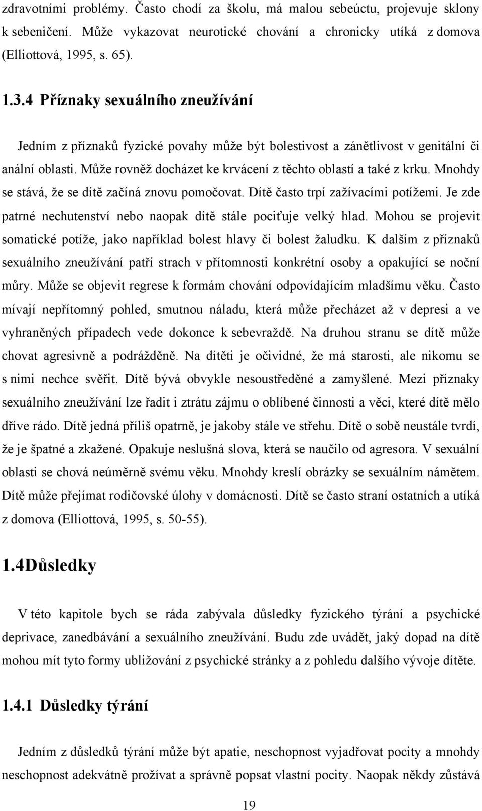 Mnohdy se stává, ţe se dítě začíná znovu pomočovat. Dítě často trpí zaţívacími potíţemi. Je zde patrné nechutenství nebo naopak dítě stále pociťuje velký hlad.