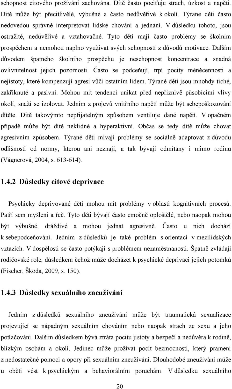 Tyto děti mají často problémy se školním prospěchem a nemohou naplno vyuţívat svých schopností z důvodů motivace.