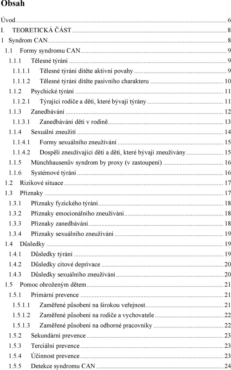 .. 15 1.1.4.2 Dospělí zneuţívající děti a děti, které bývají zneuţívány... 15 1.1.5 Münchhausenův syndrom by proxy (v zastoupení)... 16 1.1.6 Systémové týrání... 16 1.2 Rizikové situace... 17 1.