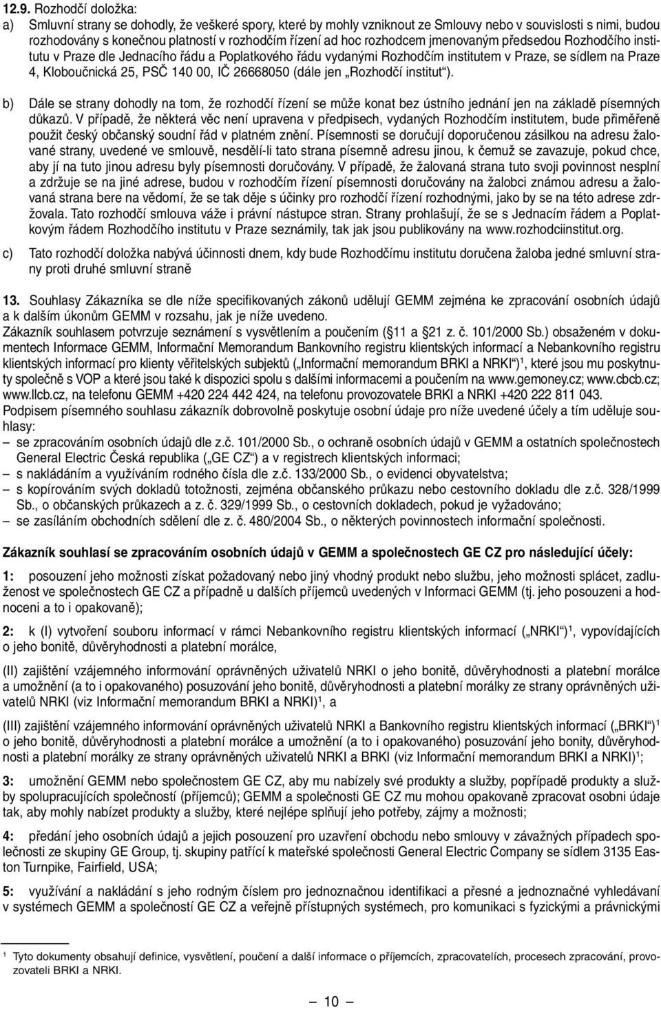 26668050 (dále jen Rozhodãí institut ). b) Dále se strany dohodly na tom, Ïe rozhodãí fiízení se mûïe konat bez ústního jednání jen na základû písemn ch dûkazû.