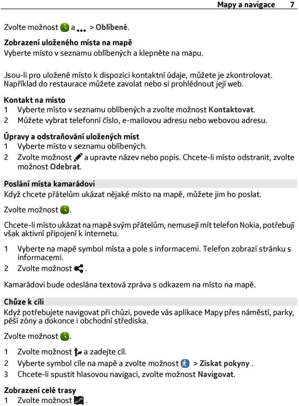 Kontakt na místo 1 Vyberte místo v seznamu oblíbených a zvolte možnost Kontaktovat. 2 Můžete vybrat telefonní číslo, e-mailovou adresu nebo webovou adresu.