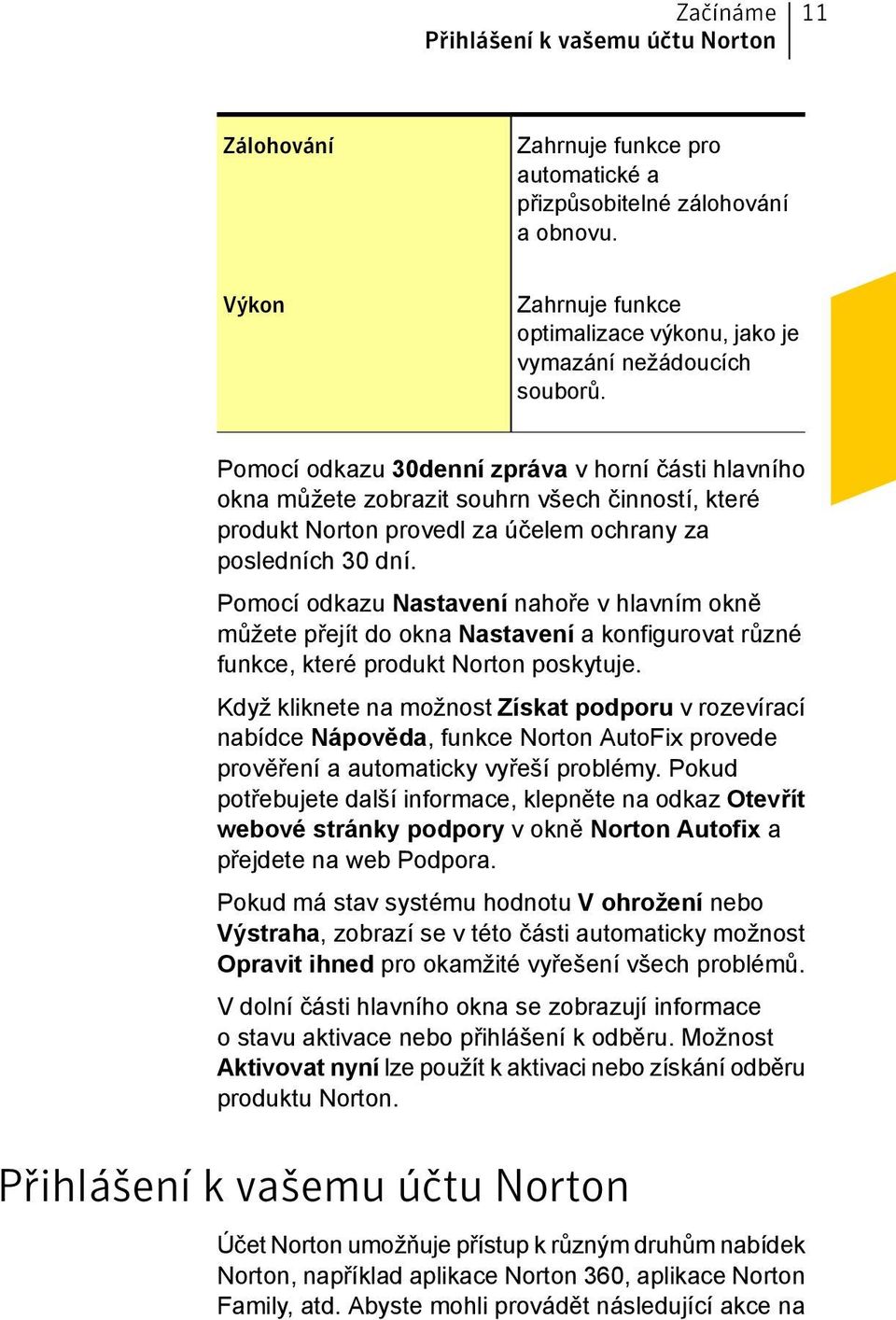 Pomocí odkazu 30denní zpráva v horní části hlavního okna můžete zobrazit souhrn všech činností, které produkt Norton provedl za účelem ochrany za posledních 30 dní.