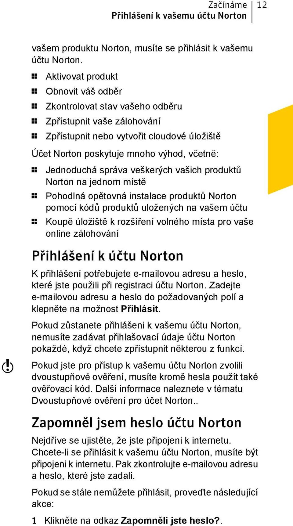 Jednoduchá správa veškerých vašich produktů Norton na jednom místě 1 Pohodlná opětovná instalace produktů Norton pomocí kódů produktů uložených na vašem účtu 1 Koupě úložiště k rozšíření volného