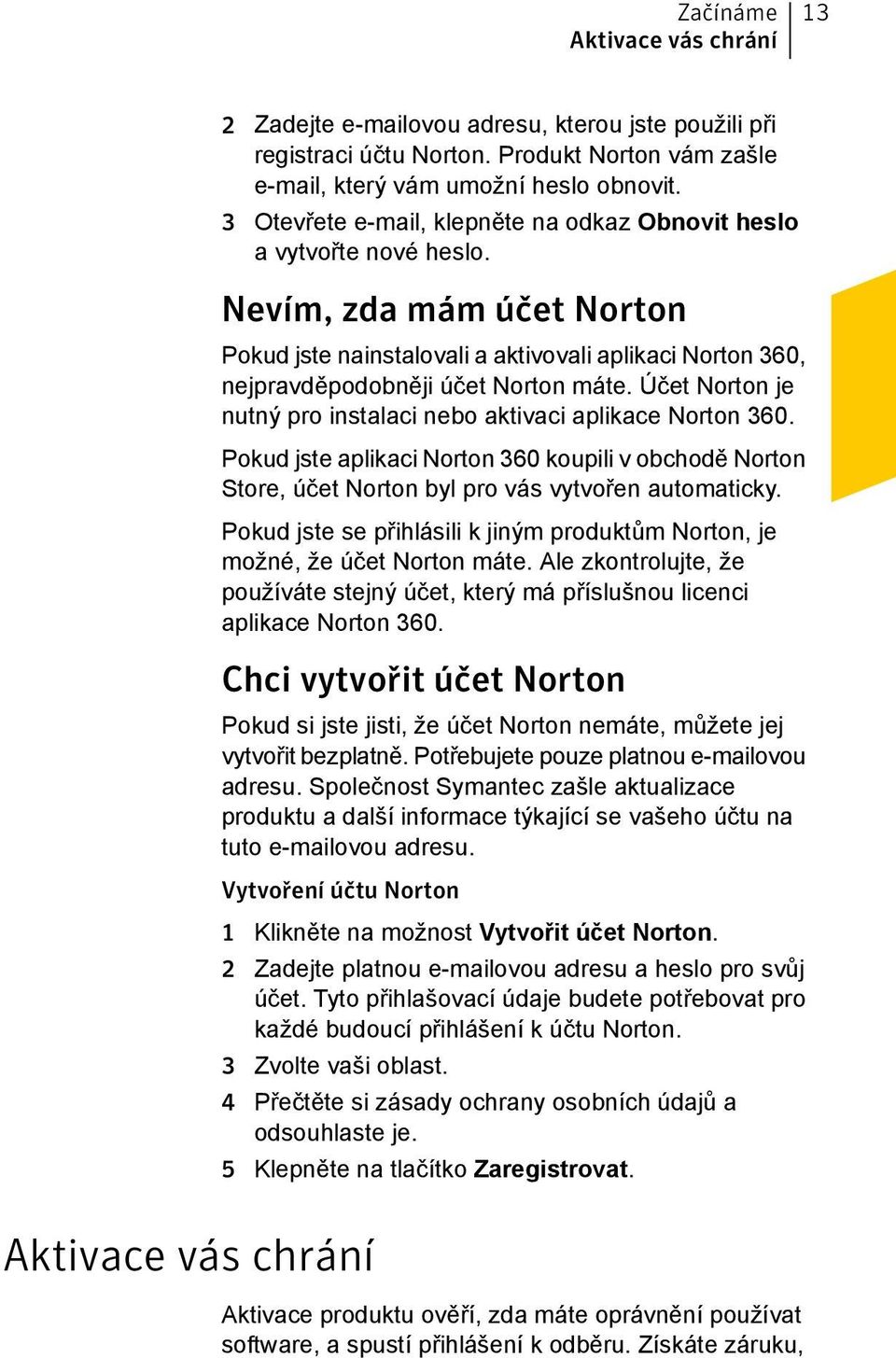 Účet Norton je nutný pro instalaci nebo aktivaci aplikace Norton 360. Pokud jste aplikaci Norton 360 koupili v obchodě Norton Store, účet Norton byl pro vás vytvořen automaticky.