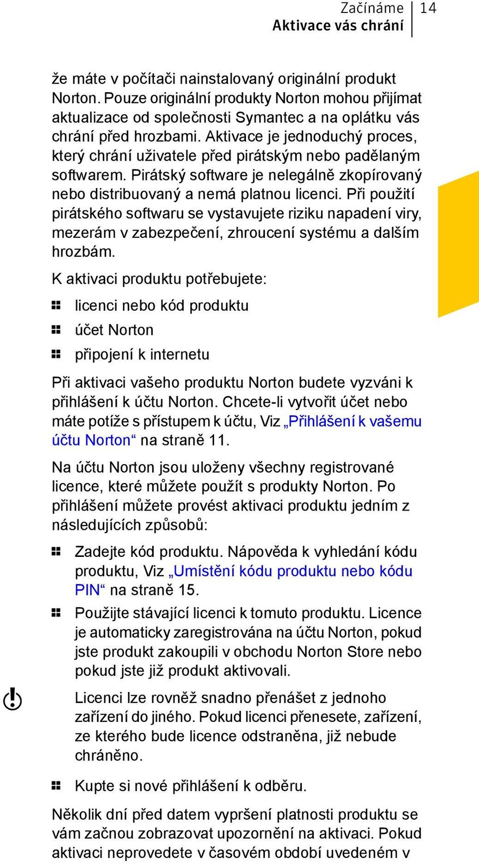 Aktivace je jednoduchý proces, který chrání uživatele před pirátským nebo padělaným softwarem. Pirátský software je nelegálně zkopírovaný nebo distribuovaný a nemá platnou licenci.