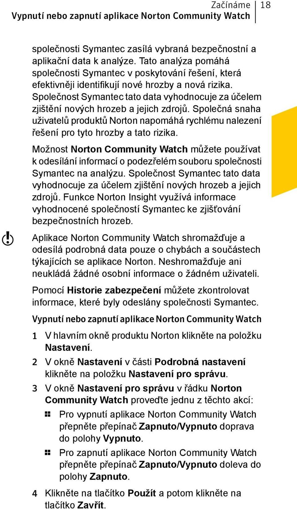 Společnost Symantec tato data vyhodnocuje za účelem zjištění nových hrozeb a jejich zdrojů. Společná snaha uživatelů produktů Norton napomáhá rychlému nalezení řešení pro tyto hrozby a tato rizika.