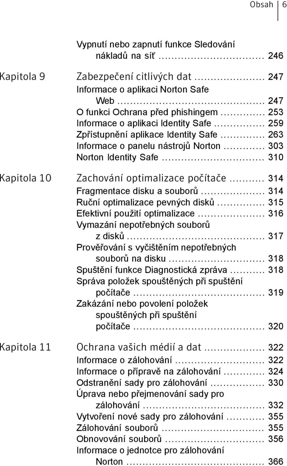 .. 310 Kapitola 10 Zachování optimalizace počítače... 314 Fragmentace disku a souborů... 314 Ruční optimalizace pevných disků... 315 Efektivní použití optimalizace.