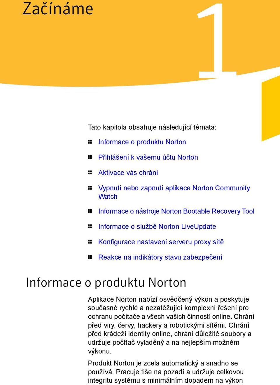 Norton Aplikace Norton nabízí osvědčený výkon a poskytuje současné rychlé a nezatěžující komplexní řešení pro ochranu počítače a všech vašich činností online.