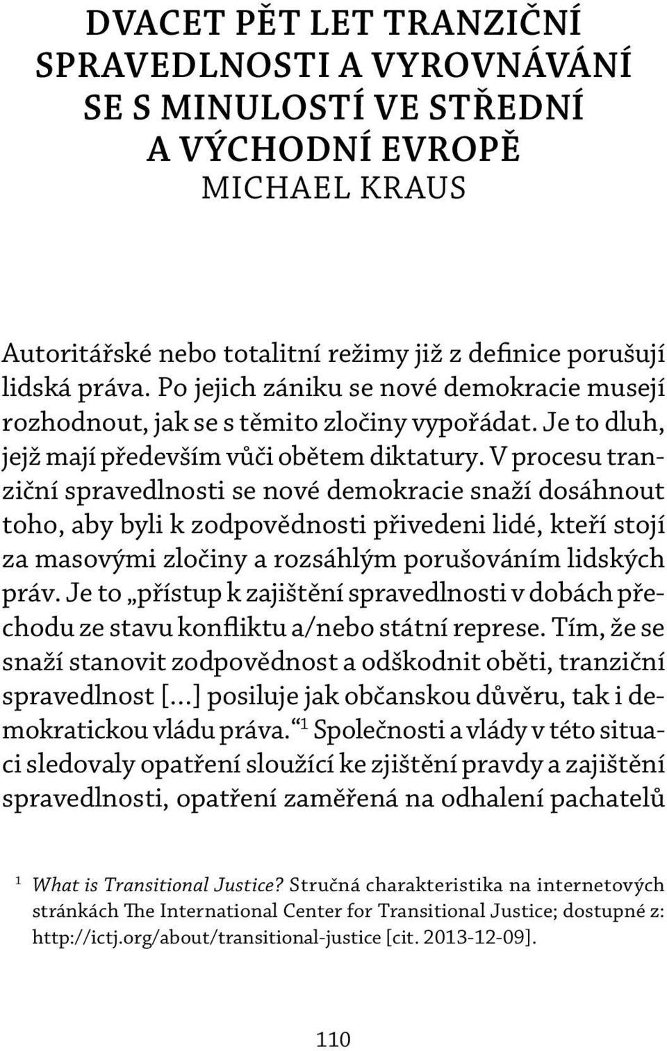 V procesu tranziční spravedlnosti se nové demokracie snaží dosáhnout toho, aby byli k zodpovědnosti přivedeni lidé, kteří stojí za masovými zločiny a rozsáhlým porušováním lidských práv.