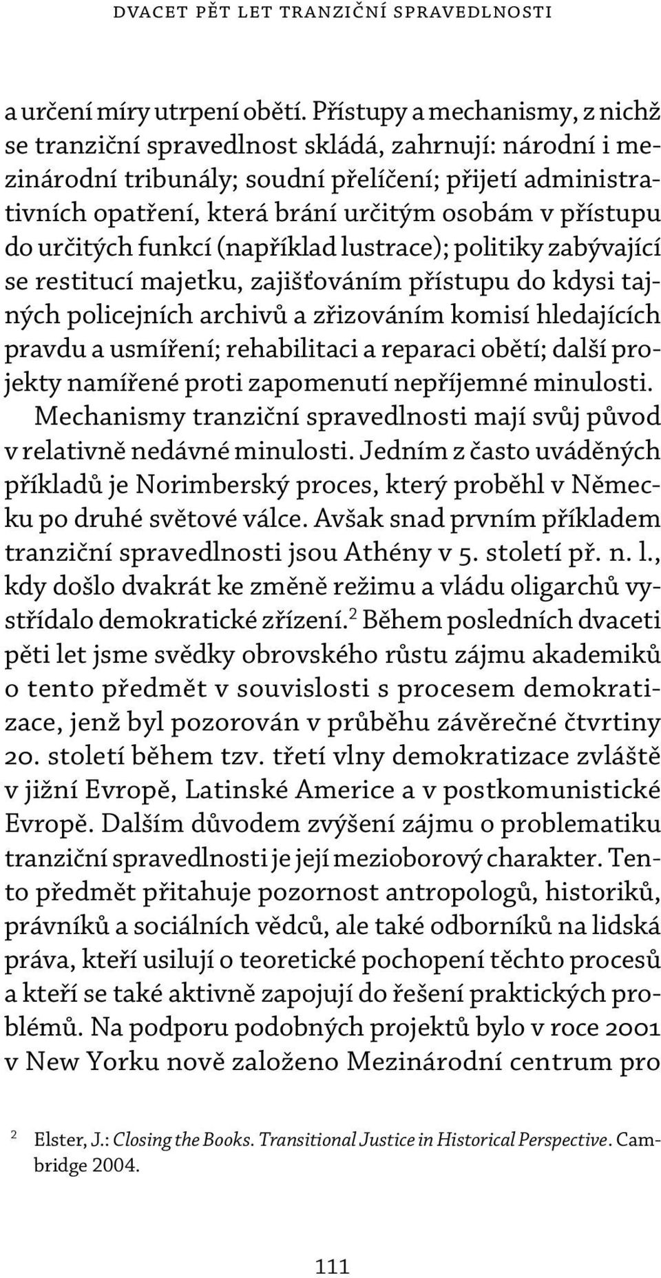 do určitých funkcí (například lustrace); politiky zabývající se restitucí majetku, zajišťováním přístupu do kdysi tajných policejních archivů a zřizováním komisí hledajících pravdu a usmíření;