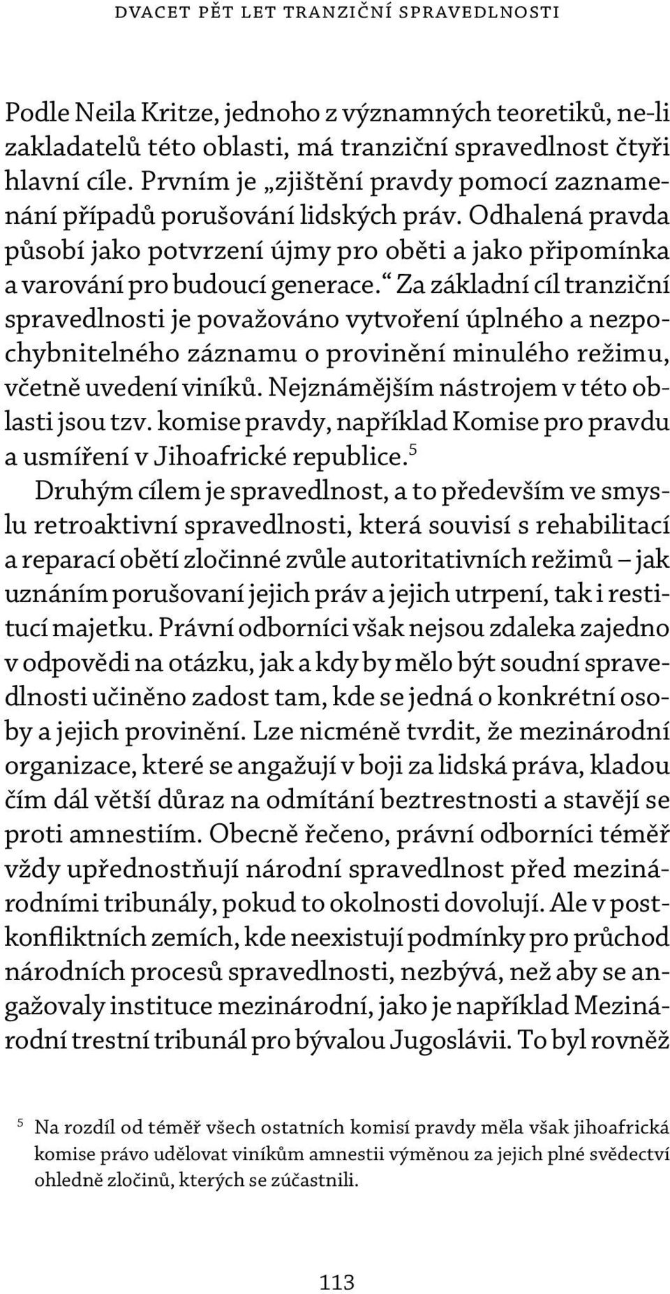 Za základní cíl tranziční spravedlnosti je považováno vytvoření úplného a nezpochybnitelného záznamu o provinění minulého režimu, včetně uvedení viníků. Nejznámějším nástrojem v této oblasti jsou tzv.