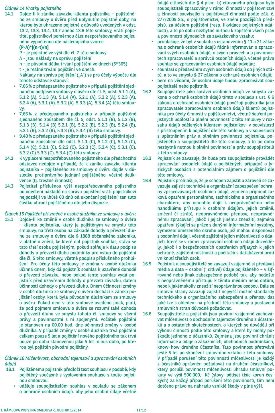 8 této smlouvy, vrátí pojistitel pojistníkovi poměrnou část nespotřebovaného pojistného vypočtenou dle následujícího vzorce: (P-A)*[(n-t)/n] P - je pojistné ve výši dle čl.