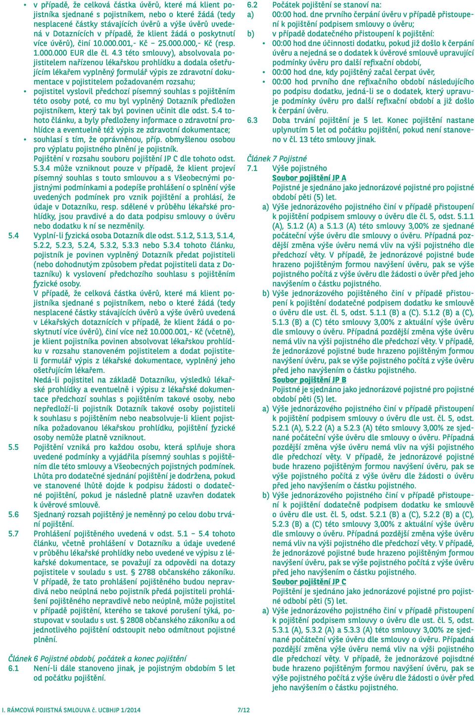 3 této smlouvy), absolvovala pojistitelem nařízenou lékařskou prohlídku a dodala ošetřujícím lékařem vyplněný formulář výpis ze zdravotní dokumentace v pojistitelem požadovaném rozsahu; pojistitel