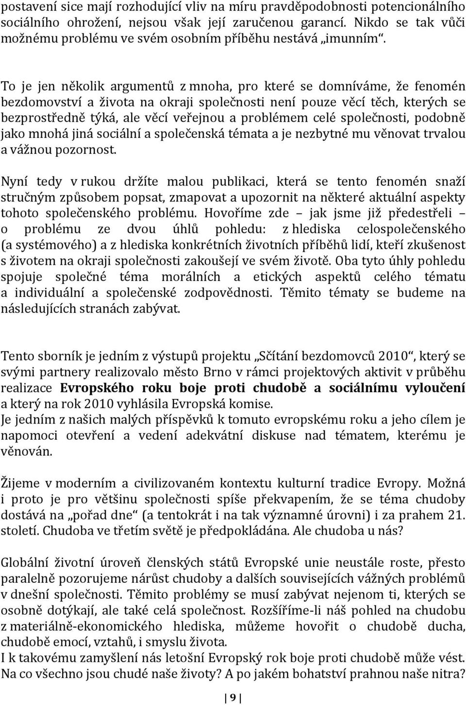 To je jen několik argumentů z mnoha, pro které se domníváme, že fenomén bezdomovství a života na okraji společnosti není pouze věcí těch, kterých se bezprostředně týká, ale věcí veřejnou a problémem