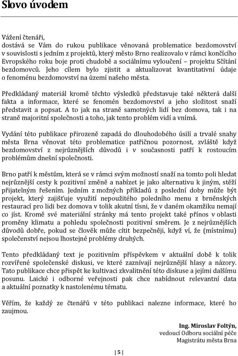 Předkládaný materiál kromě těchto výsledků představuje také některá další fakta a informace, které se fenomén bezdomovství a jeho složitost snaží představit a popsat.