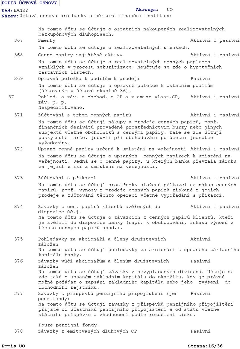 Cenné papíry zajištěné aktivy i pasivní Na tomto účtu se účtuje o realizovatelných cenných papírech vzniklých v procesu sekuritizace. Neúčtuje se zde o hypotéčních zástavních listech.