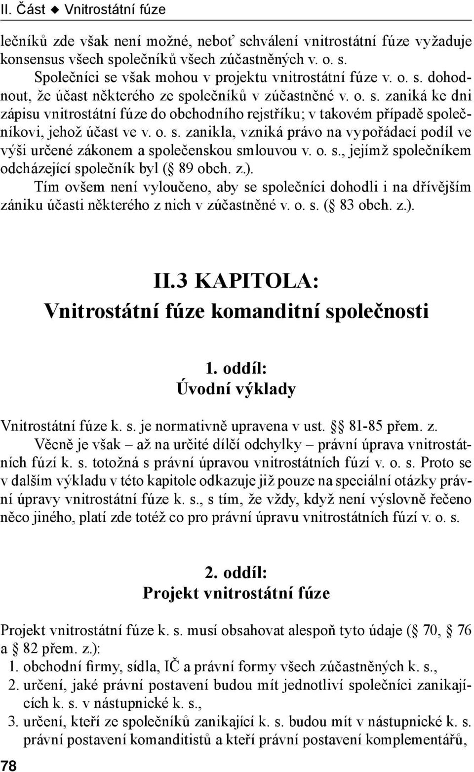 o. s., jejímž společníkem odcházející společník byl ( 89 obch. z.). Tím ovšem není vyloučeno, aby se společníci dohodli i na dřívějším zániku účasti některého z nich v zúčastněné v. o. s. ( 83 obch.