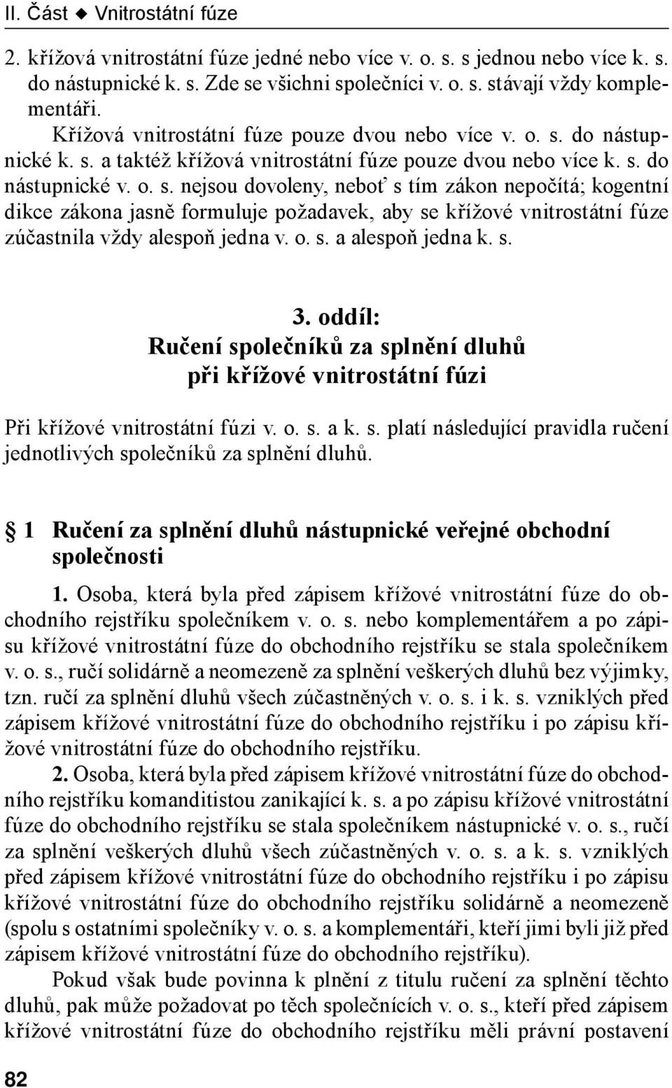 do nástupnické k. s. a taktéž křížová vnitrostátní fúze pouze dvou nebo více k. s. do nástupnické v. o. s. nejsou dovoleny, neboť s tím zákon nepočítá; kogentní dikce zákona jasně formuluje požadavek, aby se křížové vnitrostátní fúze zúčastnila vždy alespoň jedna v.