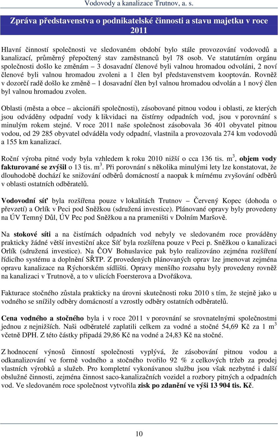 Ve statutárním orgánu společnosti došlo ke změnám 3 dosavadní členové byli valnou hromadou odvoláni, 2 noví členové byli valnou hromadou zvoleni a 1 člen byl představenstvem kooptován.