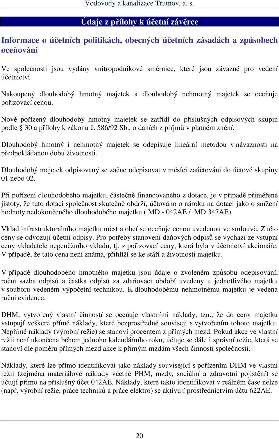 Nově pořízený dlouhodobý hmotný majetek se zatřídí do příslušných odpisových skupin podle 30 a přílohy k zákonu č. 586/92 Sb., o daních z příjmů v platném znění.