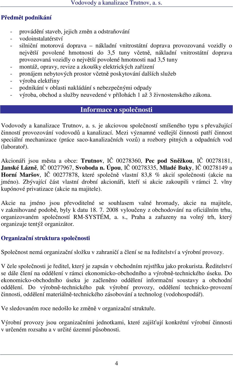 včetně poskytování dalších služeb - výroba elektřiny - podnikání v oblasti nakládání s nebezpečnými odpady - výroba, obchod a služby neuvedené v přílohách 1 až 3 živnostenského zákona.