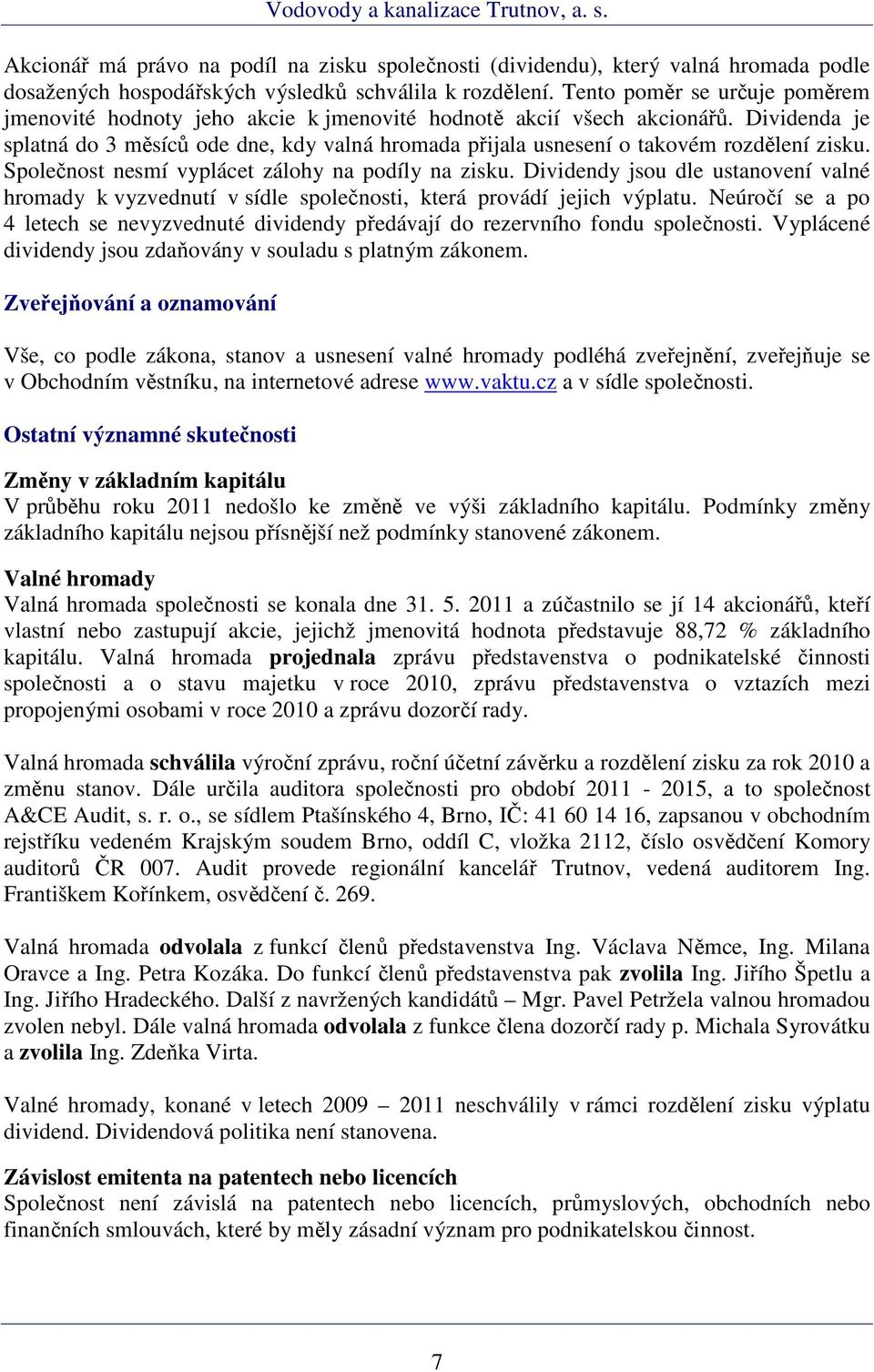 Dividenda je splatná do 3 měsíců ode dne, kdy valná hromada přijala usnesení o takovém rozdělení zisku. Společnost nesmí vyplácet zálohy na podíly na zisku.