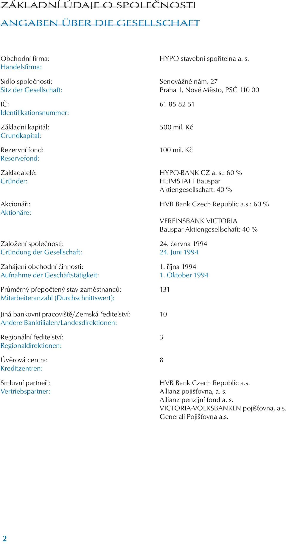 Kč Zakladatelé: HYPO-BANK CZ a. s.: 60 % Gründer: HEIMSTATT Bauspar Aktiengesellschaft: 40 % Akcionáři: HVB Bank Czech Republic a.s.: 60 % Aktionäre: VEREINSBANK VICTORIA Bauspar Aktiengesellschaft: 40 % Založení společnosti: 24.