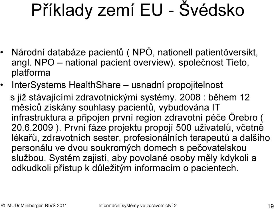 2008 : během 12 měsíců získány souhlasy pacientů, vybudována IT infrastruktura a připojen první region zdravotní péče Örebro ( 20.6.2009 ).