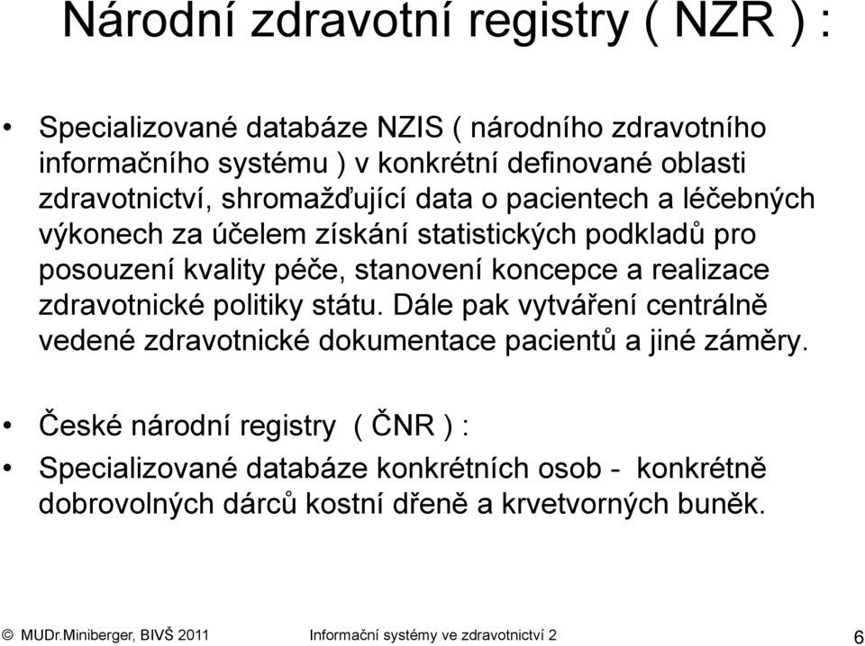 realizace zdravotnické politiky státu. Dále pak vytváření centrálně vedené zdravotnické dokumentace pacientů a jiné záměry.