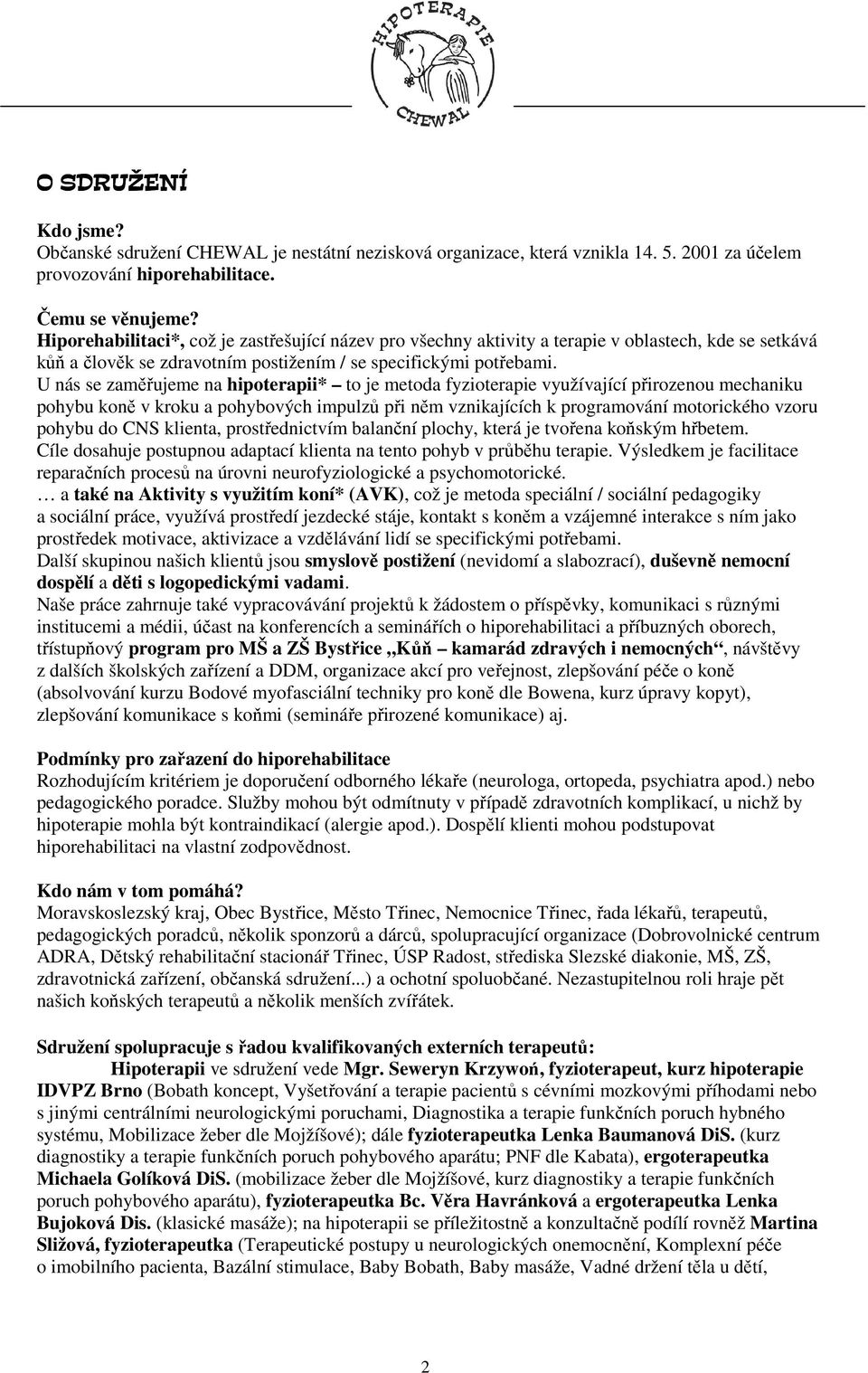 U nás se zaměřujeme na hipoterapii* to je metoda fyzioterapie využívající přirozenou mechaniku pohybu koně v kroku a pohybových impulzů při něm vznikajících k programování motorického vzoru pohybu do