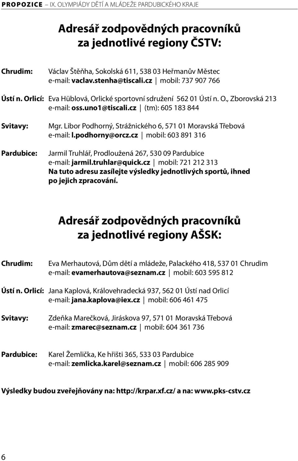 Libor Podhorný, Strážnického 6, 571 01 Moravská Třebová e-mail: l.podhorny@orcz.cz mobil: 603 891 316 Jarmil Truhlář, Prodloužená 267, 530 09 Pardubice e-mail: jarmil.truhlar@quick.