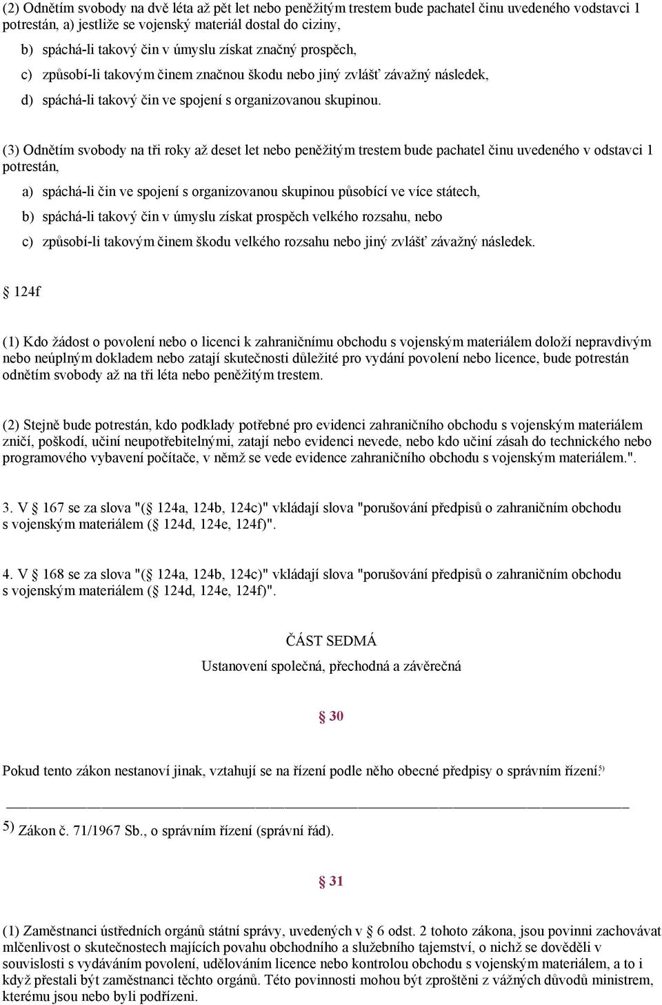 (3) Odnětím svobody na tři roky až deset let nebo peněžitým trestem bude pachatel činu uvedeného v odstavci 1 potrestán, a) spáchá-li čin ve spojení s organizovanou skupinou působící ve více státech,