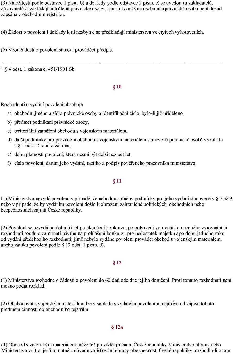 (4) Žádost o povolení i doklady k ní nezbytné se předkládají ministerstvu ve čtyřech vyhotoveních. (5) Vzor žádosti o povolení stanoví prováděcí předpis. 3) 4 odst. 1 zákona č. 451/1991 Sb.