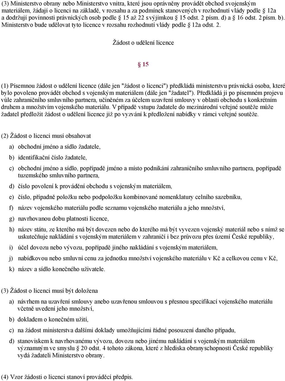 2. Žádost o udělení licence 15 (1) Písemnou žádost o udělení licence (dále jen "žádost o licenci") předkládá ministerstvu právnická osoba, které bylo povoleno provádět obchod s vojenským materiálem