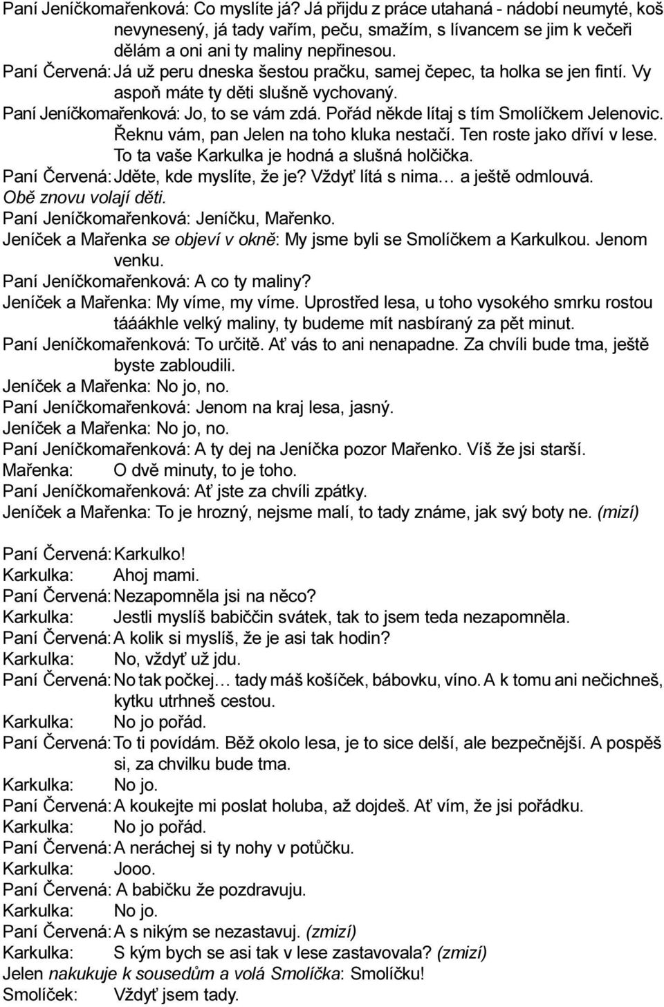 Poøád nìkde lítaj s tím Smolíèkem Jelenovic. Øeknu vám, pan Jelen na toho kluka nestaèí. Ten roste jako døíví v lese. To ta vaše Karkulka je hodná a slušná holèièka.