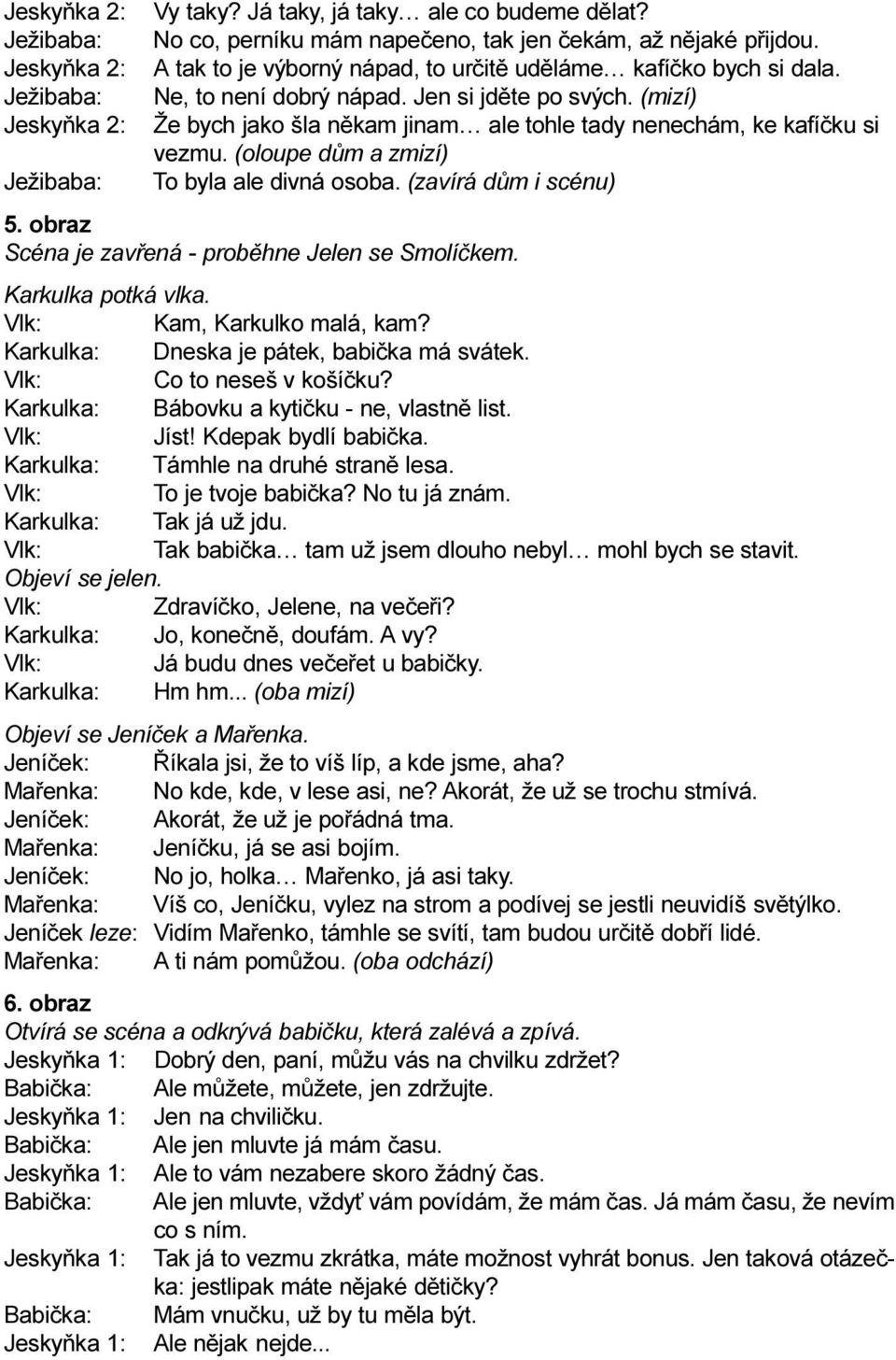 (oloupe dùm a zmizí) To byla ale divná osoba. (zavírá dùm i scénu) 5. obraz Scéna je zavøená - probìhne Jelen se Smolíèkem. Karkulka potká vlka. Vlk: Kam, Karkulko malá, kam?