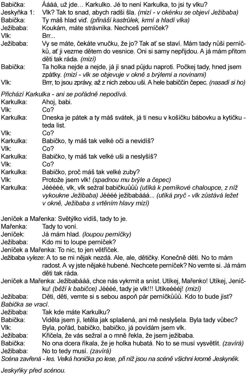 Mám tady nùši perníèkù, a ji vezme dìtem do vesnice. Oni si samy nepøijdou. A já mám pøitom dìti tak ráda. (mizí) Babièka: Ta holka nejde a nejde, já jí snad pùjdu naproti.