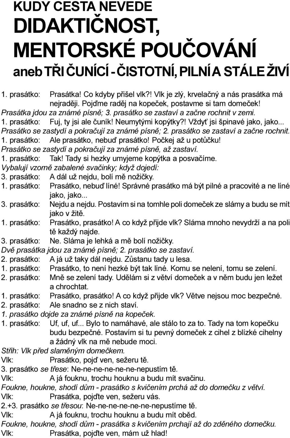 ! Vždy jsi špinavé jako, jako... Prasátko se zastydí a pokraèují za známé písnì; 2. prasátko se zastaví a zaène rochnit. 1. prasátko: Ale prasátko, nebuï prasátko! Poèkej až u potùèku!