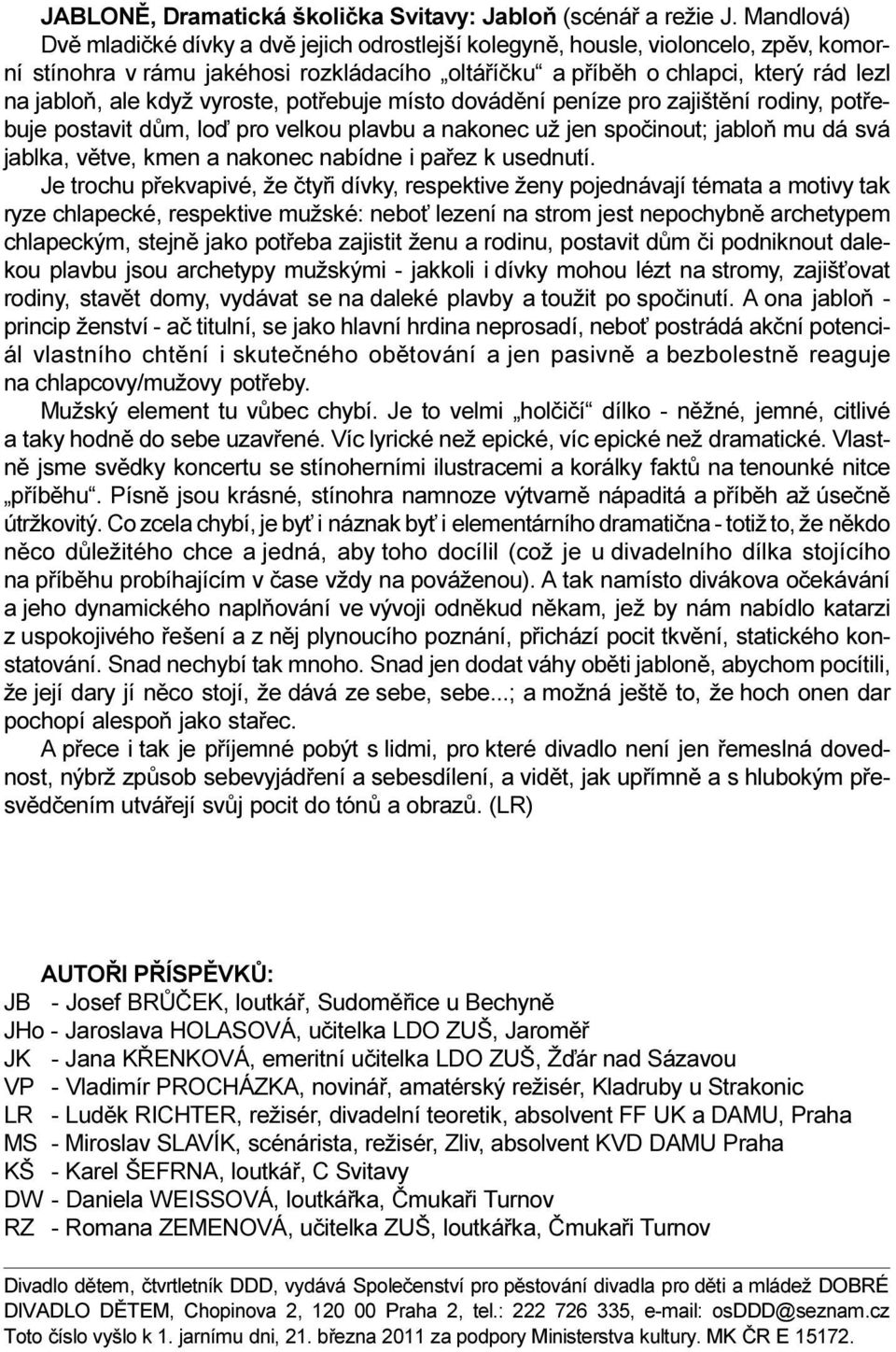 když vyroste, potøebuje místo dovádìní peníze pro zajištìní rodiny, potøebuje postavit dùm, loï pro velkou plavbu a nakonec už jen spoèinout; jabloò mu dá svá jablka, vìtve, kmen a nakonec nabídne i