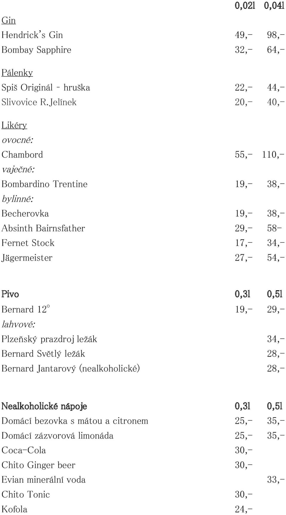 17,- 34,- Jägermeister 27,- 54,- Pivo 0,3l 0,5l Bernard 12 19,- 29,- lahvové: Plzeňský prazdroj ležák 34,- Bernard Světlý ležák 28,- Bernard Jantarový