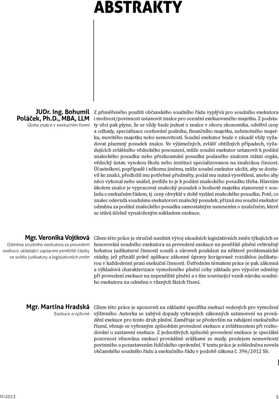 , MBA, LLM Úloha znalce v exekučním řízení Z přiměřeného použití občanského soudního řádu vyplývá pro soudního exekutora i možnost/povinnost ustanovit znalce pro ocenění exekuovaného majetku.