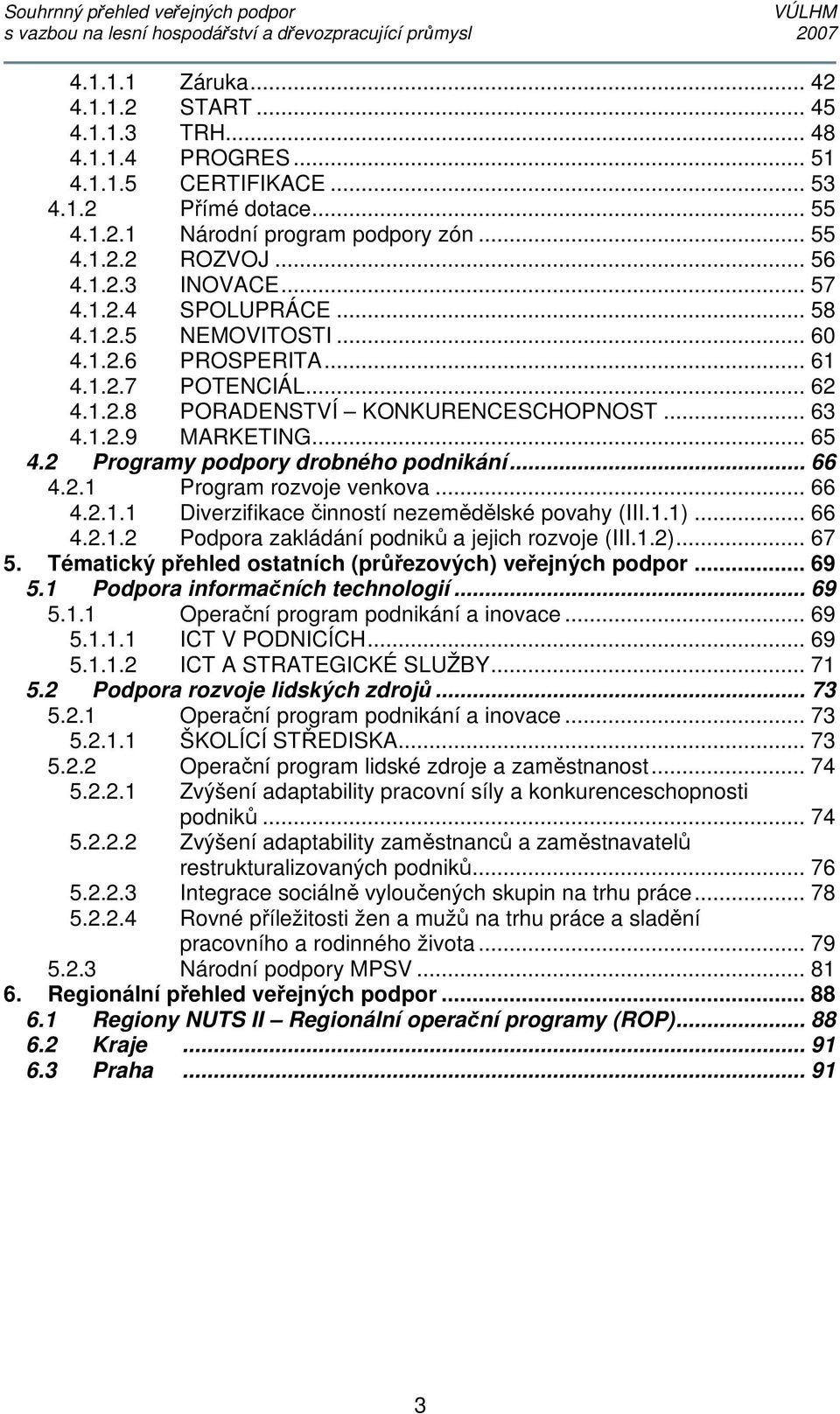 2 Programy podpory drobného podnikání... 66 4.2.1 Program rozvoje venkova... 66 4.2.1.1 Diverzifikace činností nezemědělské povahy (III.1.1)... 66 4.2.1.2 Podpora zakládání podniků a jejich rozvoje (III.