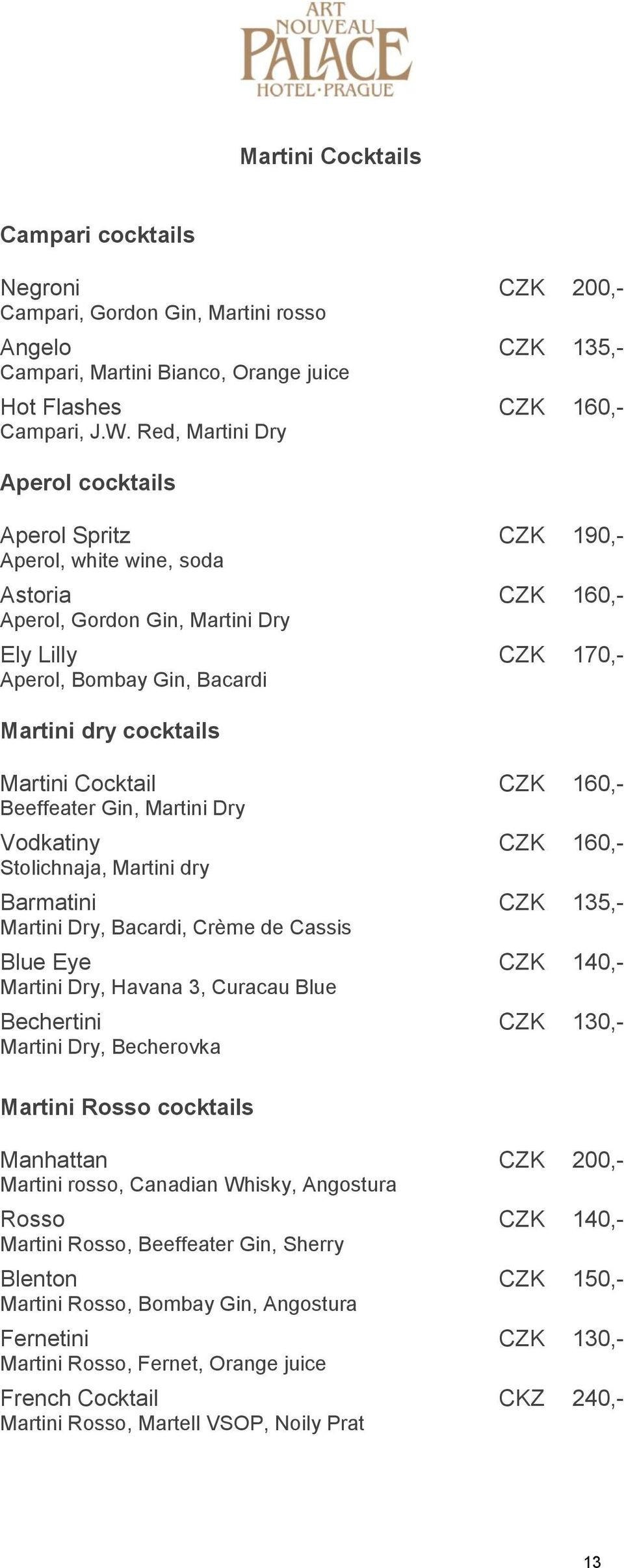 cocktails Martini Cocktail CZK 160,- Beeffeater Gin, Martini Dry Vodkatiny CZK 160,- Stolichnaja, Martini dry Barmatini CZK 135,- Martini Dry, Bacardi, Crème de Cassis Blue Eye CZK 140,- Martini Dry,