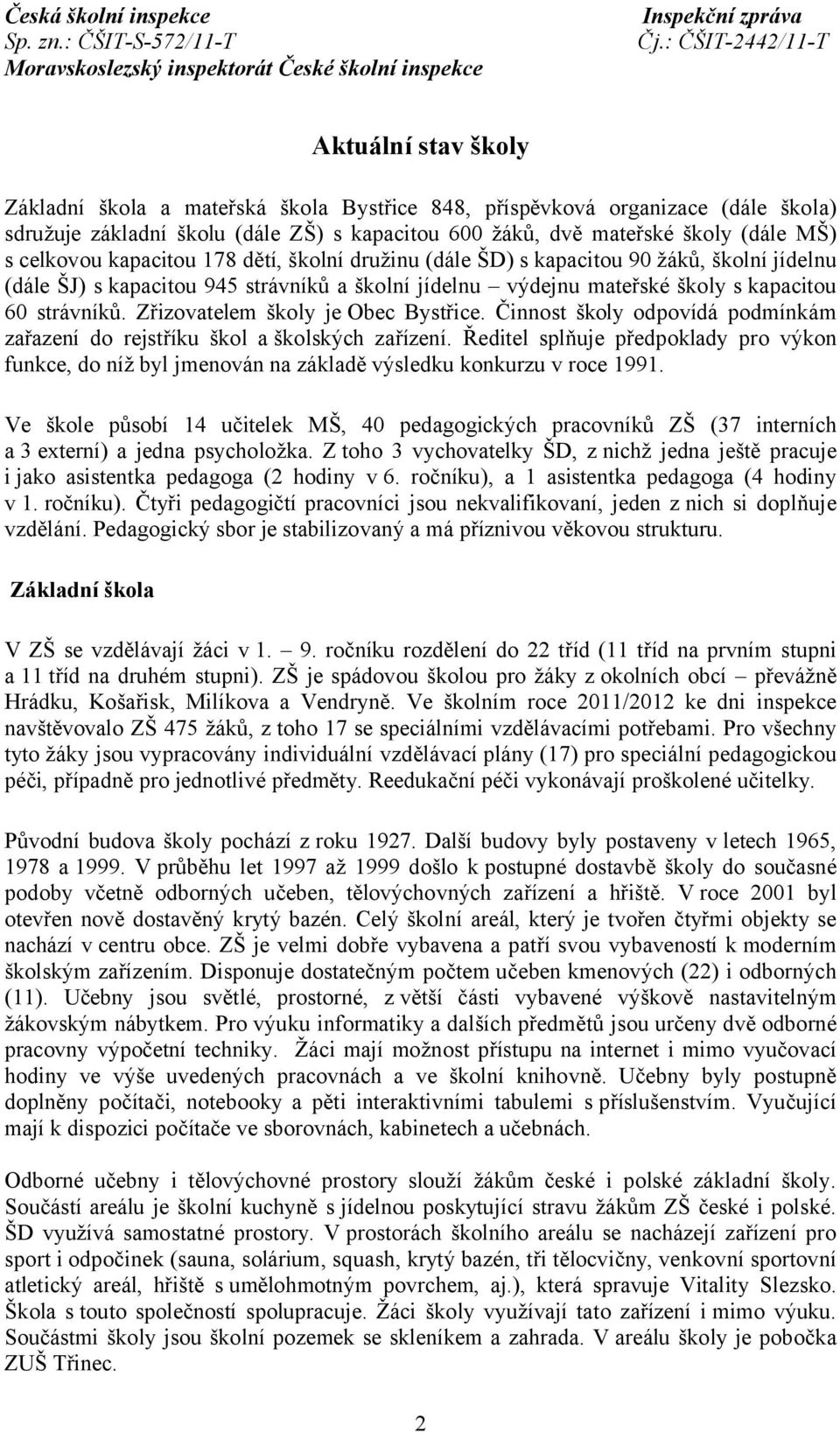 Zřizovatelem školy je Obec Bystřice. Činnost školy odpovídá podmínkám zařazení do rejstříku škol a školských zařízení.