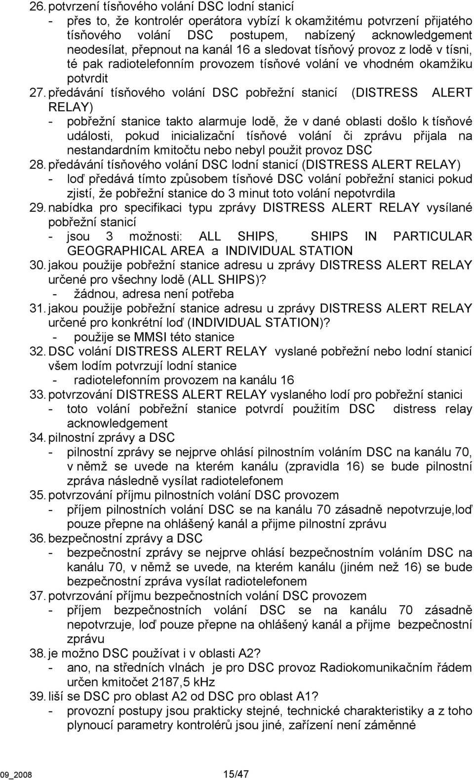 předávání tísňového volání DSC pobřežní stanicí (DISTRESS ALERT RELAY) - pobřežní stanice takto alarmuje lodě, že v dané oblasti došlo k tísňové události, pokud inicializační tísňové volání či zprávu