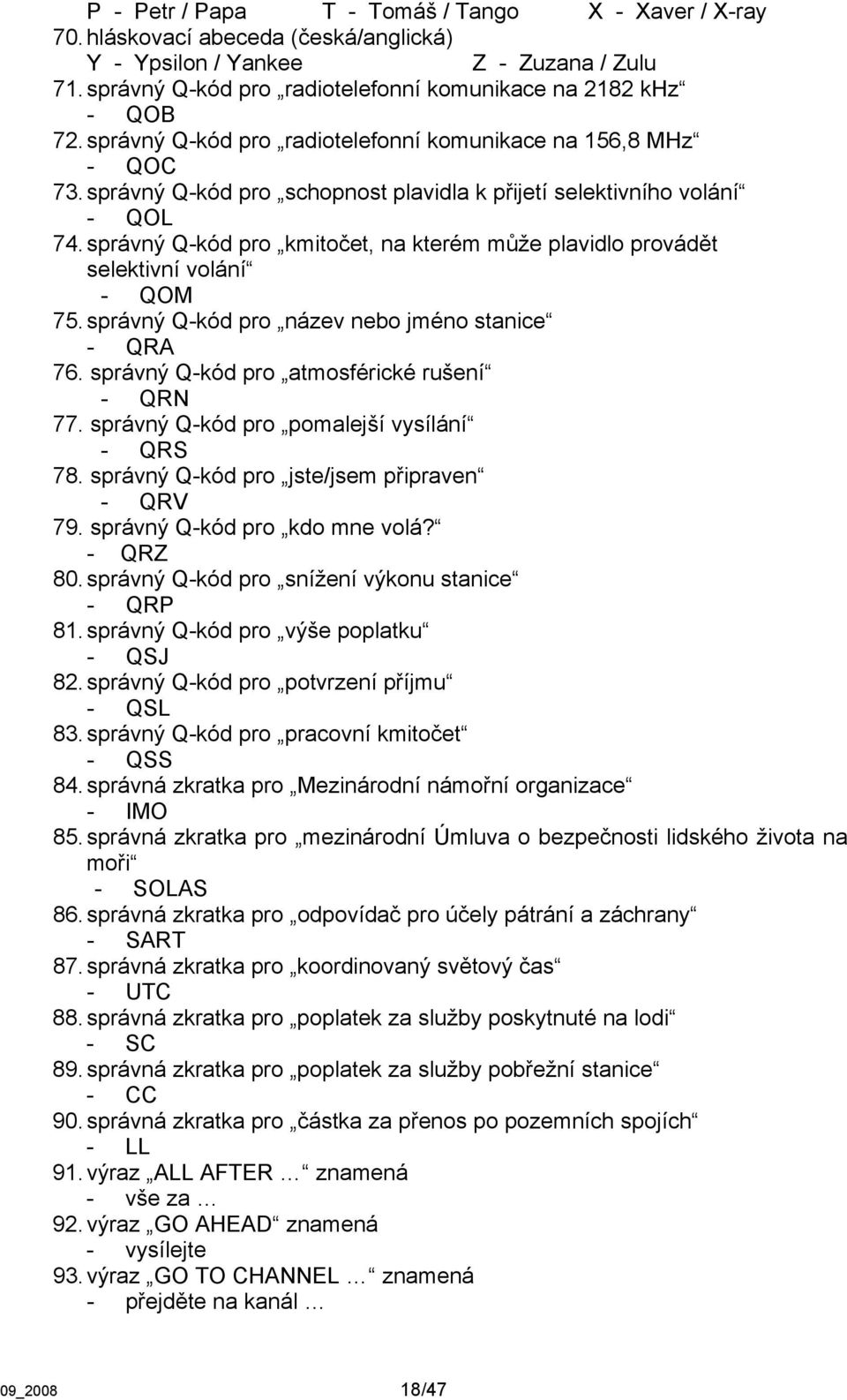 správný Q-kód pro kmitočet, na kterém může plavidlo provádět selektivní volání - QOM 75. správný Q-kód pro název nebo jméno stanice - QRA 76. správný Q-kód pro atmosférické rušení - QRN 77.