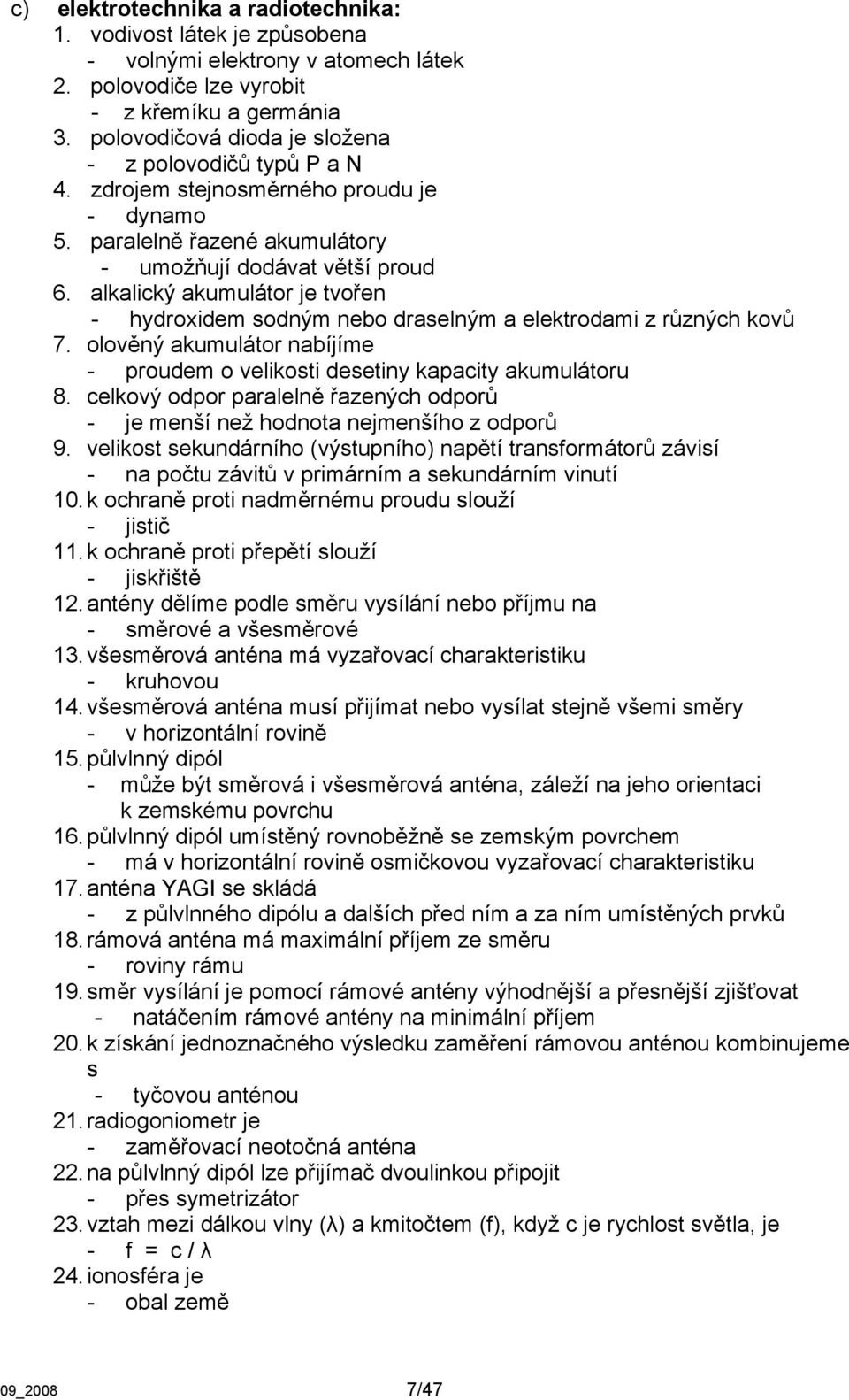 alkalický akumulátor je tvořen - hydroxidem sodným nebo draselným a elektrodami z různých kovů 7. olověný akumulátor nabíjíme - proudem o velikosti desetiny kapacity akumulátoru 8.